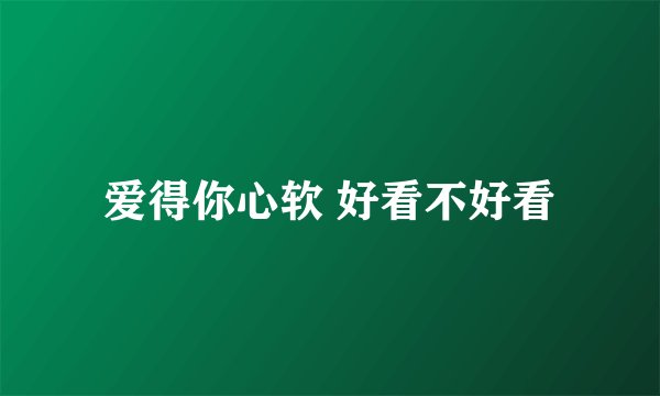 爱得你心软 好看不好看