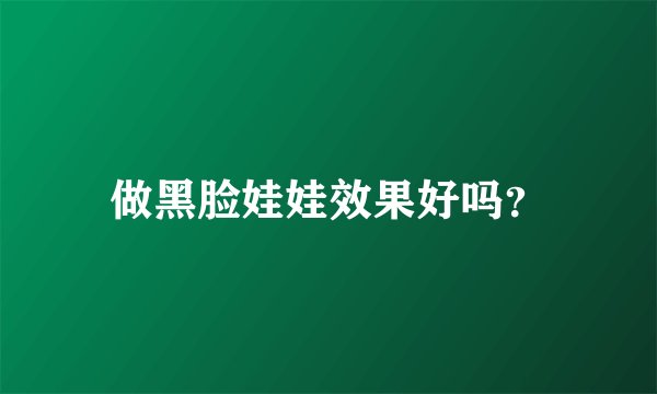 做黑脸娃娃效果好吗？