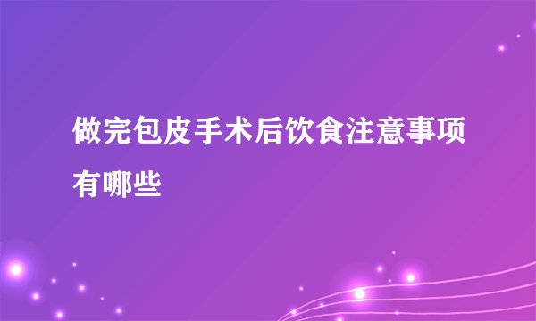 做完包皮手术后饮食注意事项有哪些