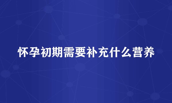 怀孕初期需要补充什么营养
