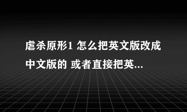 虐杀原形1 怎么把英文版改成中文版的 或者直接把英汉补丁发我啊 求解答
