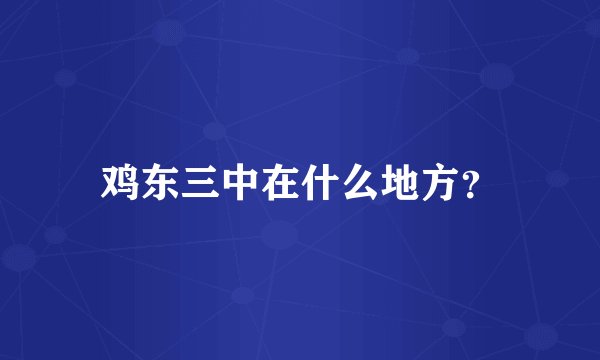 鸡东三中在什么地方？
