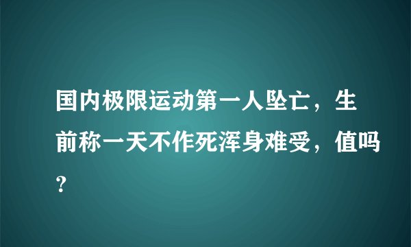 国内极限运动第一人坠亡,生前称一天不作死浑身难受,值吗?