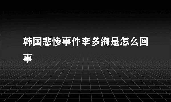 韩国悲惨事件李多海是怎么回事