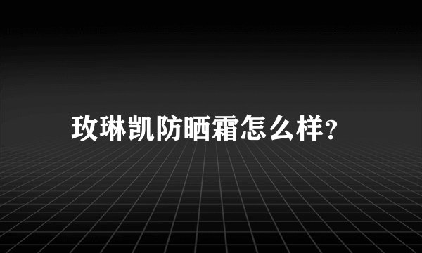 玫琳凯防晒霜怎么样？