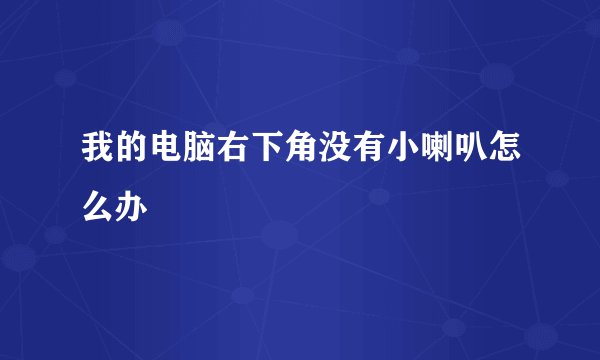 我的电脑右下角没有小喇叭怎么办