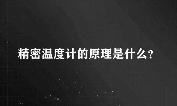 精密温度计的原理是什么?