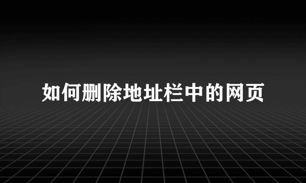 如何删除地址栏中的网页