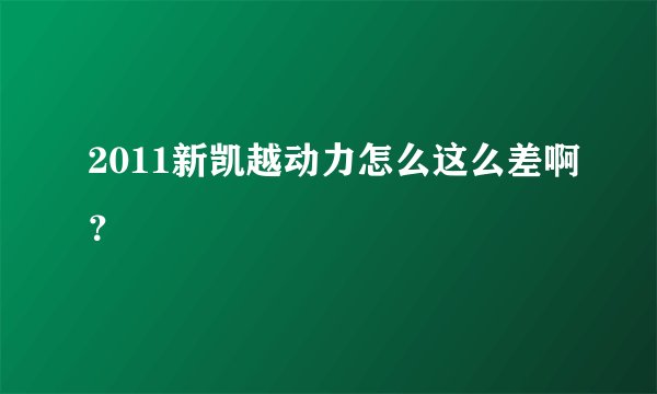 2011新凯越动力怎么这么差啊？