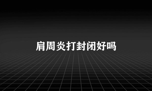 肩周炎打封闭好吗