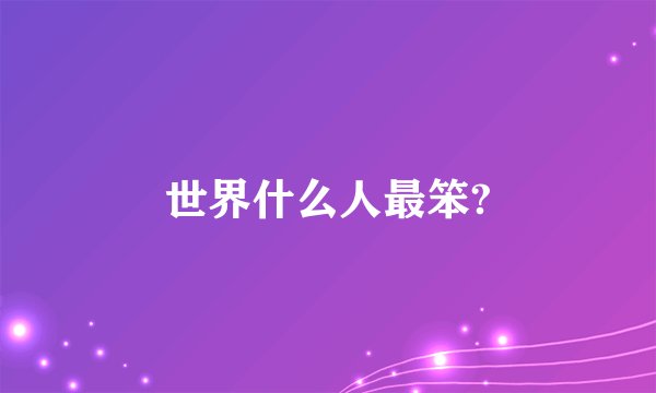 世界什么人最笨?