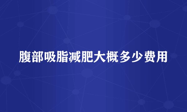 腹部吸脂减肥大概多少费用