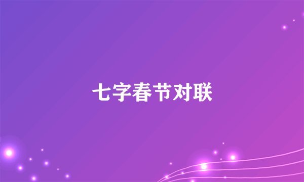 七字春节对联