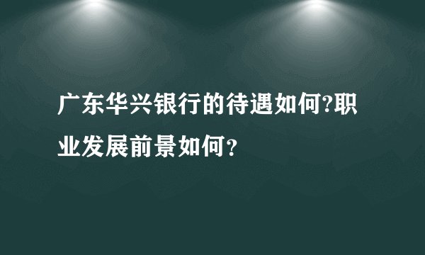 广东华兴银行的待遇如何?职业发展前景如何？