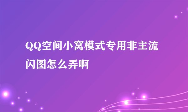 QQ空间小窝模式专用非主流闪图怎么弄啊