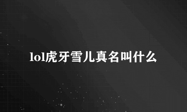 lol虎牙雪儿真名叫什么