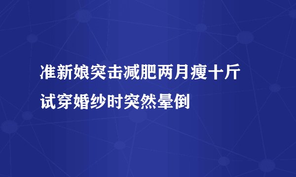 准新娘突击减肥两月瘦十斤 试穿婚纱时突然晕倒