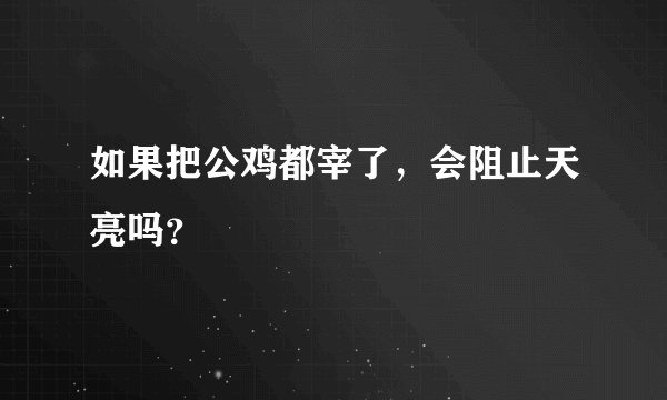 如果把公鸡都宰了，会阻止天亮吗？