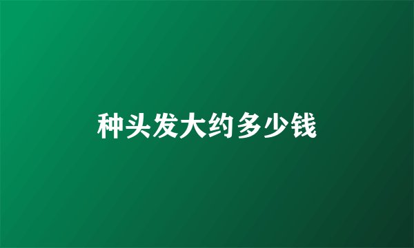 种头发大约多少钱