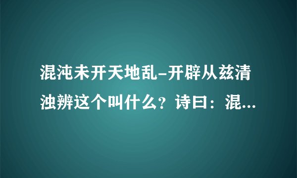 混沌未开天地乱-开辟从兹清浊辨这个叫什么？诗曰：混沌未分天？