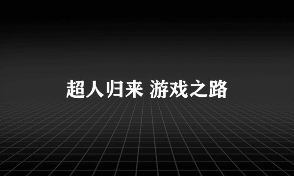 超人归来 游戏之路