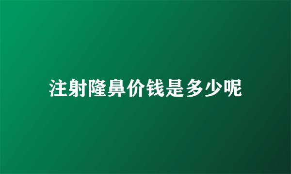 注射隆鼻价钱是多少呢