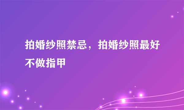 拍婚纱照禁忌，拍婚纱照最好不做指甲