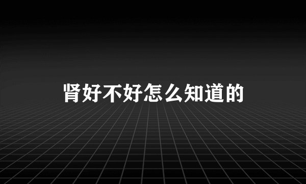 肾好不好怎么知道的