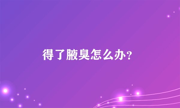得了腋臭怎么办?