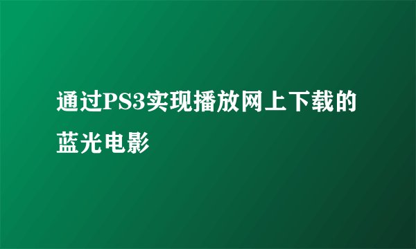 通过PS3实现播放网上下载的蓝光电影