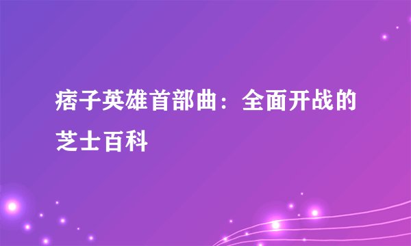 痞子英雄首部曲:全面开战的芝士百科
