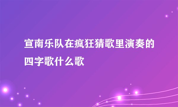 宣南乐队在疯狂猜歌里演奏的四字歌什么歌