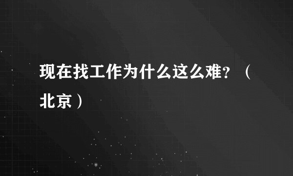 现在找工作为什么这么难？（北京）
