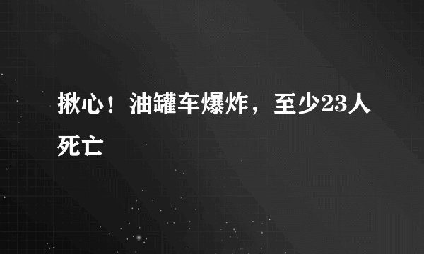 揪心!油罐车爆炸,至少23人死亡