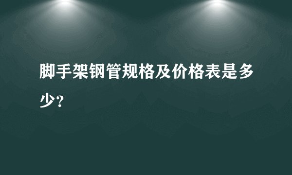 脚手架钢管规格及价格表是多少？