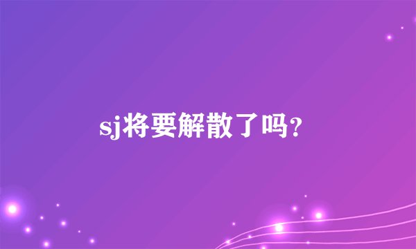 sj将要解散了吗？