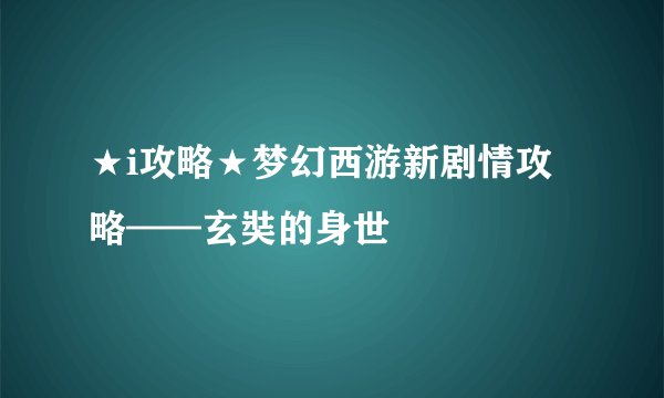 ★i攻略★梦幻西游新剧情攻略——玄奘的身世