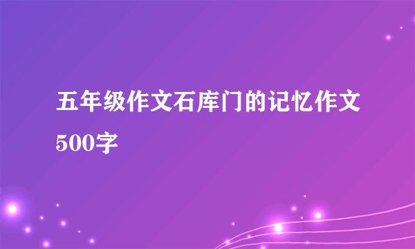 五年级作文石库门的记忆作文500字