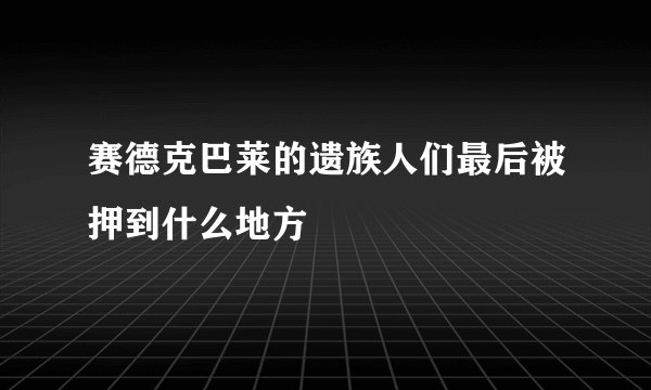 赛德克巴莱的遗族人们最后被押到什么地方