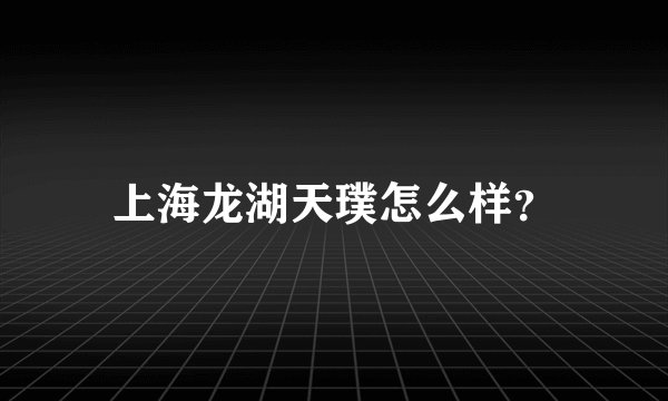 上海龙湖天璞怎么样？