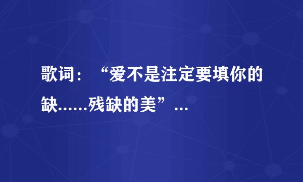 歌词:“爱不是注定要填你的缺......残缺的美”是哪首歌?