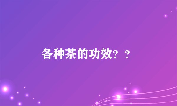 各种茶的功效？？