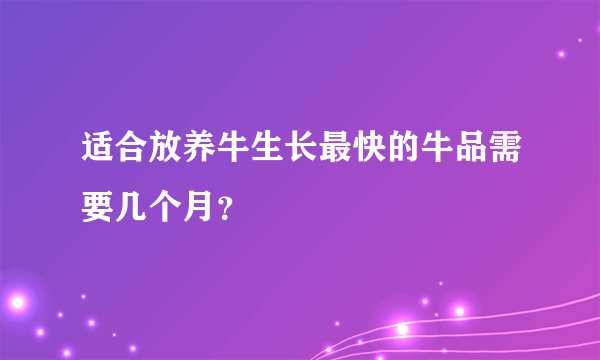 适合放养牛生长最快的牛品需要几个月?