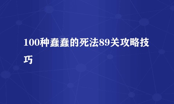 100种蠢蠢的死法89关攻略技巧