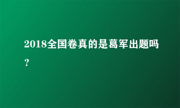 2018全国卷真的是葛军出题吗？