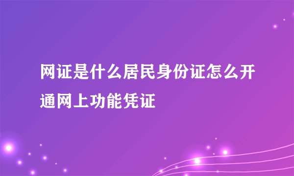 网证是什么居民身份证怎么开通网上功能凭证