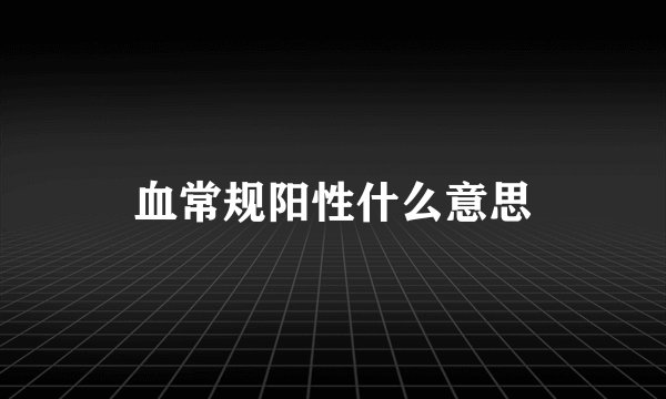 血常规阳性什么意思