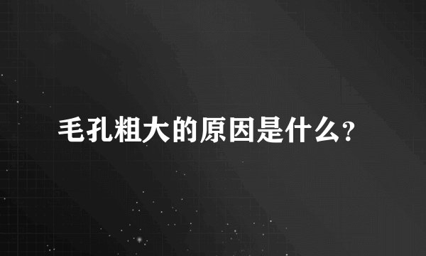 毛孔粗大的原因是什么？