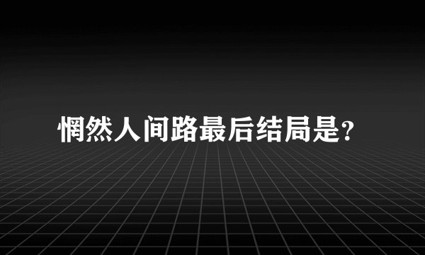 惘然人间路最后结局是？