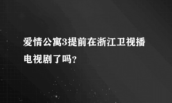 爱情公寓3提前在浙江卫视播电视剧了吗？